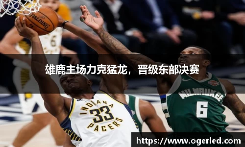 雄鹿主场力克猛龙，晋级东部决赛