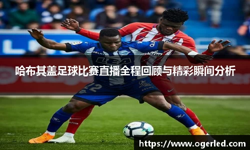 哈布其盖足球比赛直播全程回顾与精彩瞬间分析