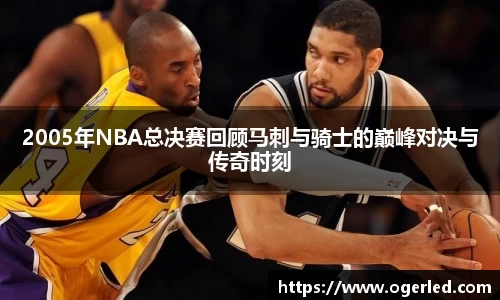 2005年NBA总决赛回顾马刺与骑士的巅峰对决与传奇时刻